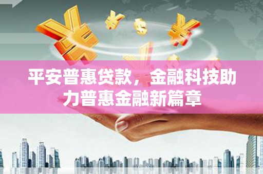 边坝平安普惠贷款，金融科技助力普惠金融新篇章