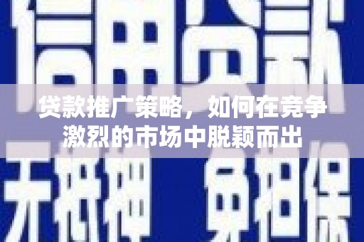 雄关贷款推广策略，如何在竞争激烈的市场中脱颖而出