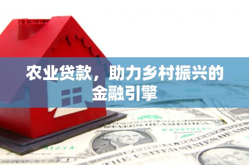 广汉农业贷款，助力乡村振兴的金融引擎