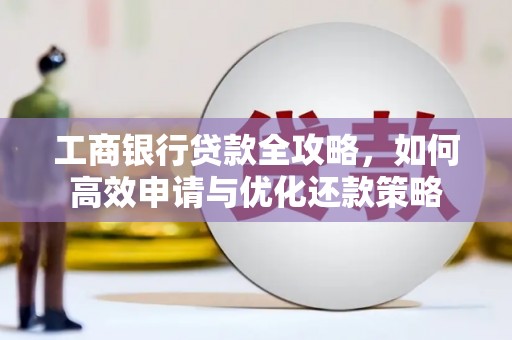 康保工商银行贷款全攻略，如何高效申请与优化还款策略