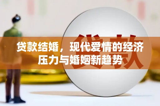 怀集贷款结婚，现代爱情的经济压力与婚姻新趋势