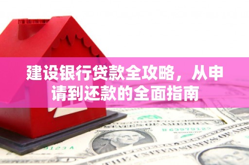 台南建设银行贷款全攻略，从申请到还款的全面指南