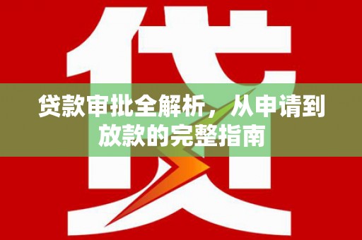 洪雅贷款审批全解析,从申请到放款的完整指南 洪雅贷款审批全解析,从申请到放款的完整指南