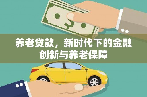 永济养老贷款，新时代下的金融创新与养老保障