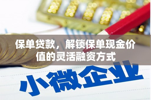 太保保单贷款，解锁保单现金价值的灵活融资方式