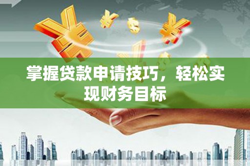 咸丰掌握贷款申请技巧，轻松实现财务目标