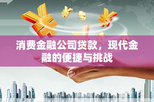 贡寮消费金融公司贷款，现代金融的便捷与挑战