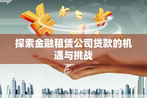 九台探索金融租赁公司贷款的机遇与挑战