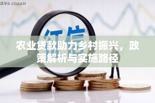 四川农业贷款助力乡村振兴，政策解析与实施路径