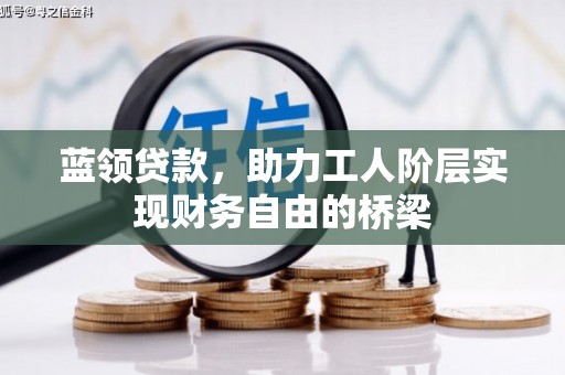 安乡蓝领贷款，助力工人阶层实现财务自由的桥梁