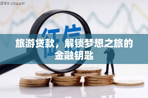 芎林旅游贷款，解锁梦想之旅的金融钥匙