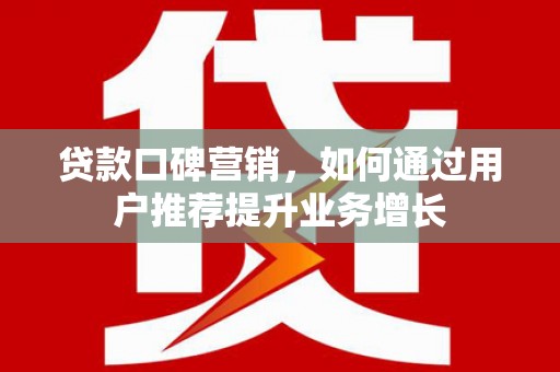 大丰贷款口碑营销，如何通过用户推荐提升业务增长