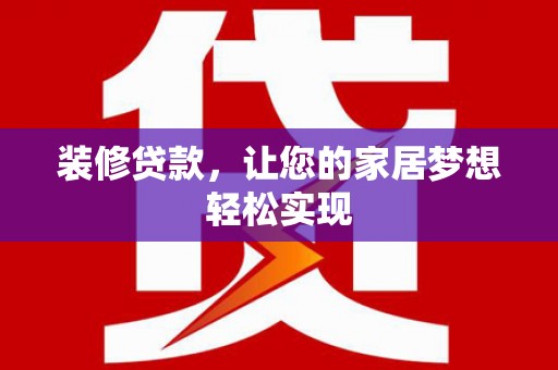 迪庆装修贷款，让您的家居梦想轻松实现