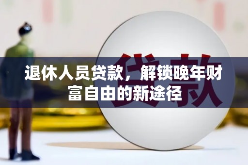 山东退休人员贷款，解锁晚年财富自由的新途径