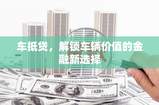 罗东车抵贷，解锁车辆价值的金融新选择