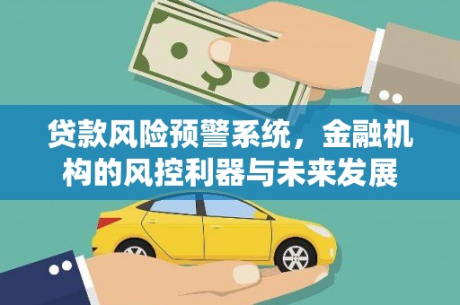 桐城贷款风险预警系统，金融机构的风控利器与未来发展