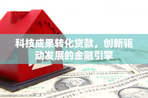 嘉兴科技成果转化贷款，创新驱动发展的金融引擎
