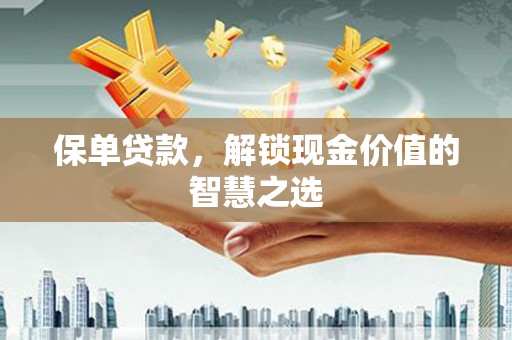 观音保单贷款，解锁现金价值的智慧之选