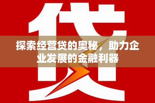 深坑探索经营贷的奥秘，助力企业发展的金融利器
