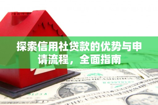 张北探索信用社贷款的优势与申请流程，全面指南