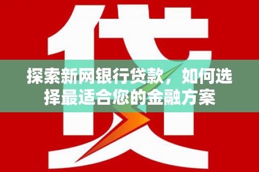 察雅探索新网银行贷款，如何选择最适合您的金融方案