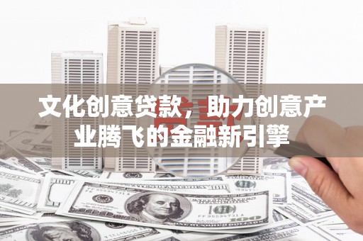 崆峒文化创意贷款，助力创意产业腾飞的金融新引擎