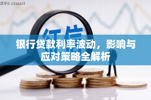 漳州银行贷款利率波动，影响与应对策略全解析