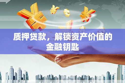 昂昂溪质押贷款，解锁资产价值的金融钥匙
