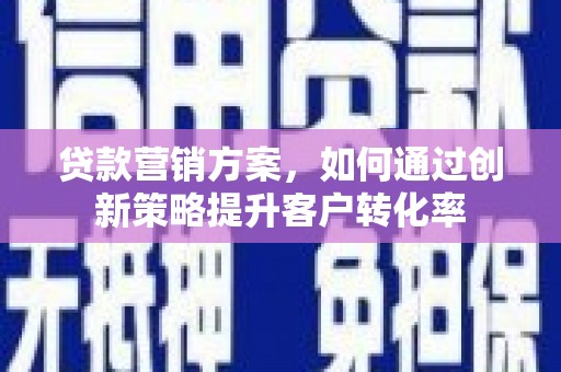 彬县贷款营销方案，如何通过创新策略提升客户转化率