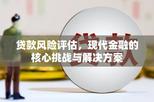 竹塘贷款风险评估，现代金融的核心挑战与解决方案