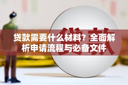 玛曲贷款需要什么材料？全面解析申请流程与必备文件