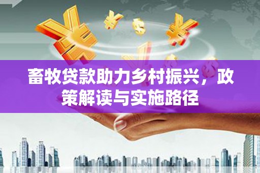 汕尾畜牧贷款助力乡村振兴，政策解读与实施路径