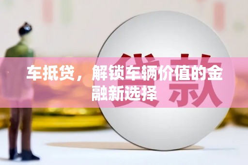 全南车抵贷，解锁车辆价值的金融新选择