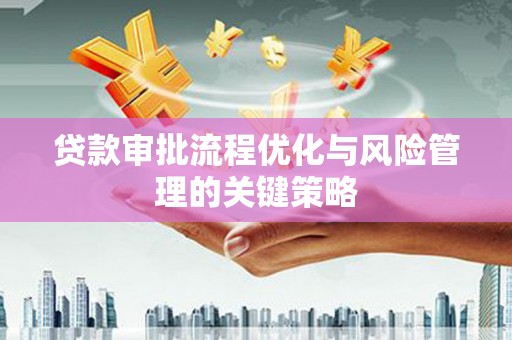 北辰贷款审批流程优化与风险管理的关键策略