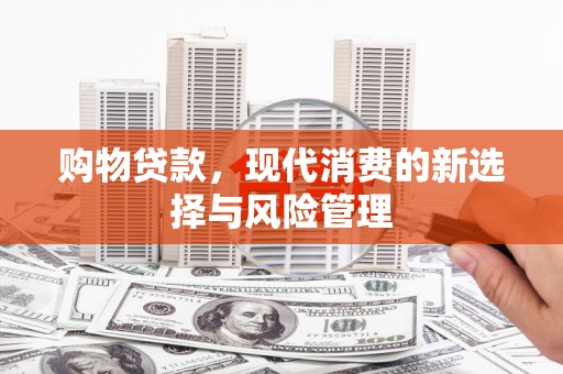 漳州购物贷款，现代消费的新选择与风险管理
