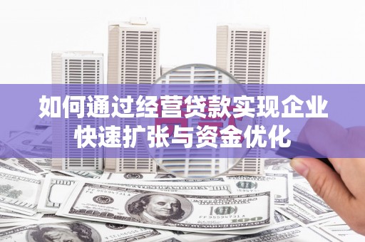 岷县如何通过经营贷款实现企业快速扩张与资金优化