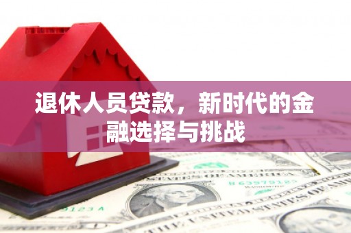 沂源退休人员贷款，新时代的金融选择与挑战
