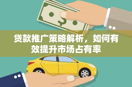 昔阳贷款推广策略解析，如何有效提升市场占有率