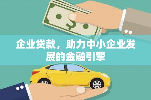 宿松企业贷款，助力中小企业发展的金融引擎