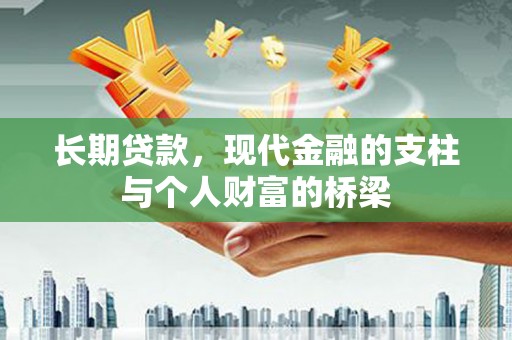 南丹长期贷款，现代金融的支柱与个人财富的桥梁