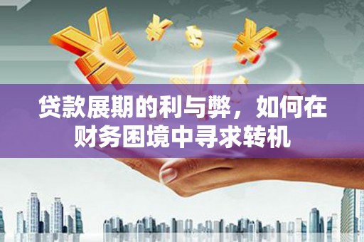 无极贷款展期的利与弊，如何在财务困境中寻求转机