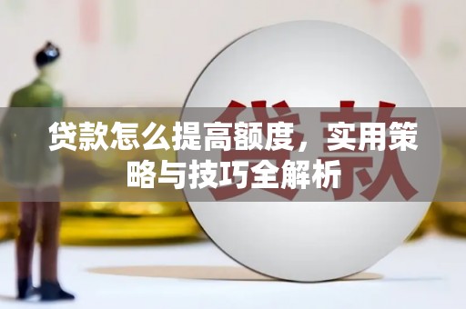 卧龙贷款怎么提高额度，实用策略与技巧全解析