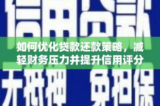 克孜勒苏柯尔克孜如何优化贷款还款策略，减轻财务压力并提升信用评分