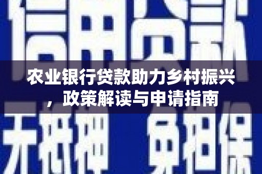 鹤庆农业银行贷款助力乡村振兴，政策解读与申请指南