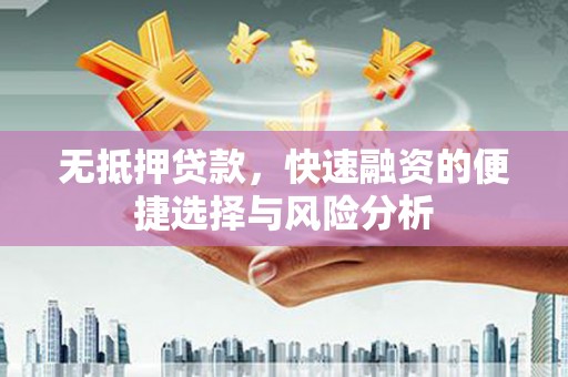 威海无抵押贷款，快速融资的便捷选择与风险分析