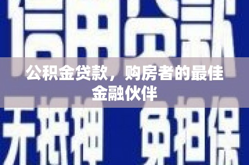 府谷公积金贷款，购房者的最佳金融伙伴