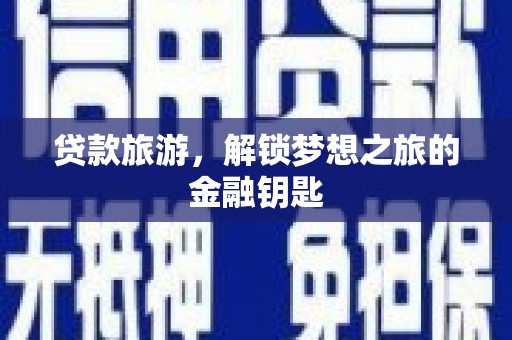 敦煌贷款旅游，解锁梦想之旅的金融钥匙