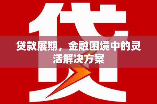 马尔康贷款展期，金融困境中的灵活解决方案