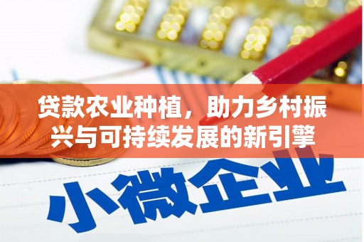 武鸣贷款农业种植，助力乡村振兴与可持续发展的新引擎