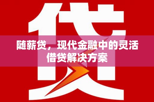 霍林郭勒随薪贷，现代金融中的灵活借贷解决方案